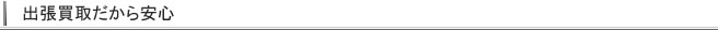 出張買取だから安心